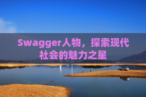 Swagger人物，探索现代社会的魅力之星